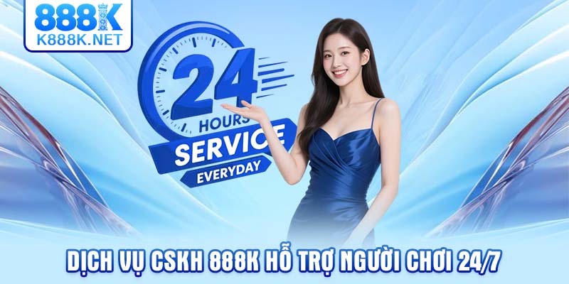Dịch vụ CSKH 888K hỗ trợ người chơi 24/7