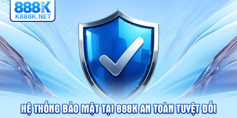 Hệ thống bảo mật tại 888K an toàn tuyệt đối