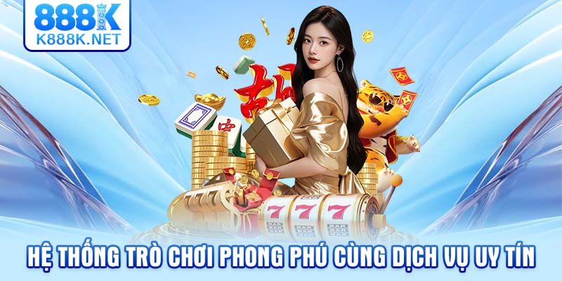 Hệ thống trò chơi phong phú cùng dịch vụ uy tín