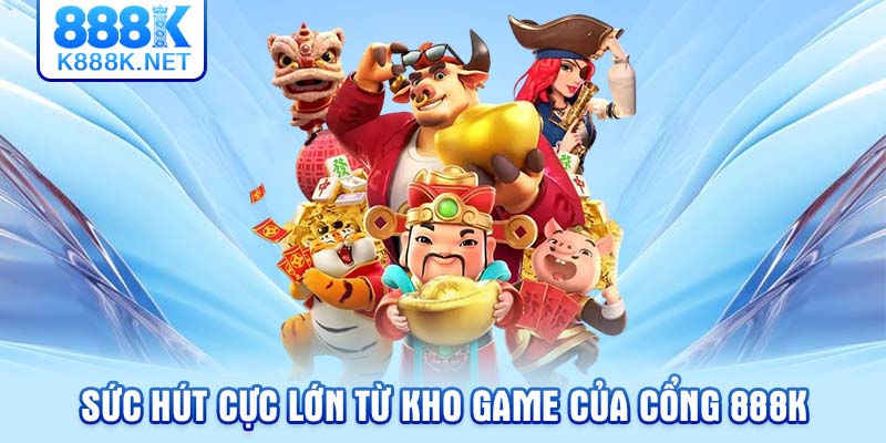 Sức hút cực lớn từ kho game của cổng 888K